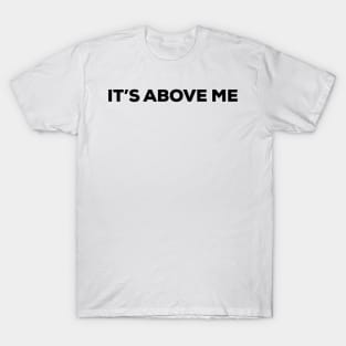 It's Above Me (black text) T-Shirt